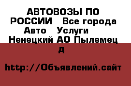 АВТОВОЗЫ ПО РОССИИ - Все города Авто » Услуги   . Ненецкий АО,Пылемец д.